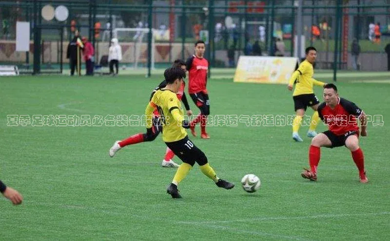 米兰体育彩票是正规的吗视觉中国夏季足球运动员必备装备解析：如何选择透气舒适的球衣、球鞋与护具