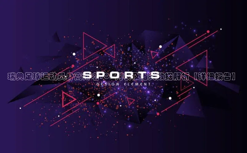 米兰app官方正版官网百度安全社区瑞典足球运动员身高排名TOP列表及相关数据解析【详细报告】