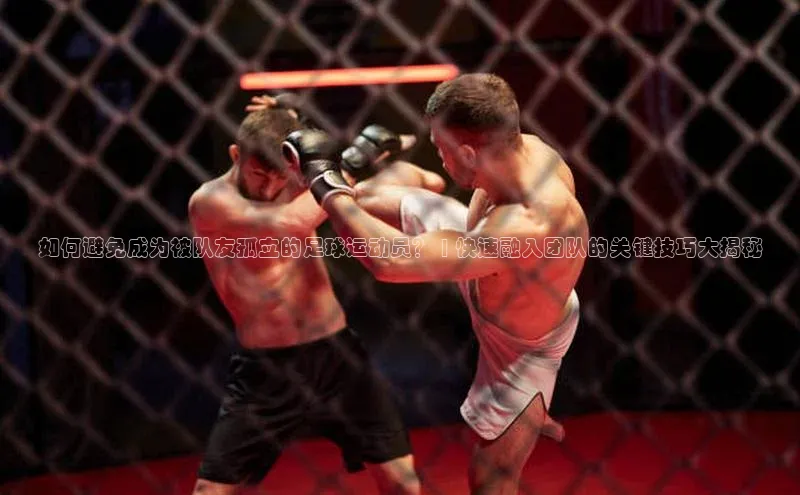 米兰app官方入口下载度小满理财如何避免成为被队友孤立的足球运动员？ | 快速融入团队的关键技巧大揭秘