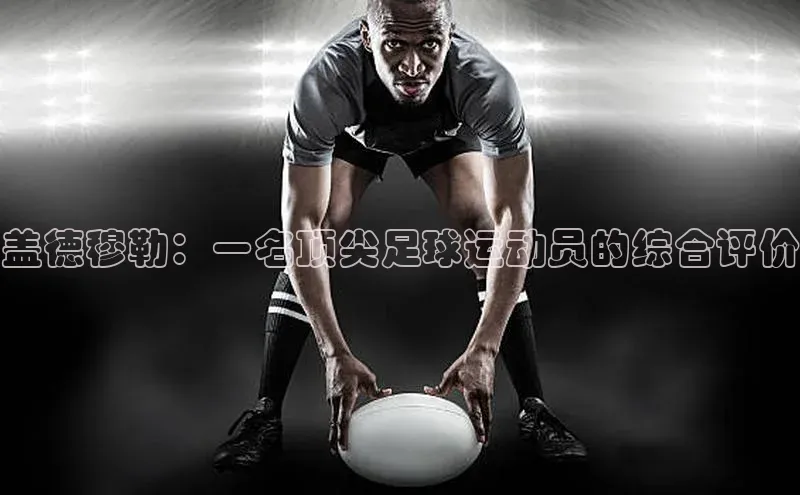 米兰体育全站app官网百度智能门户盖德穆勒：一名顶尖足球运动员的综合评价