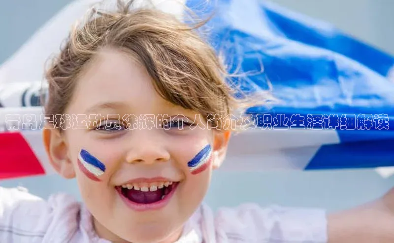 米兰全站登录入口颐驰 06青岛足球运动员徐辉的个人简介及职业生涯详细解读