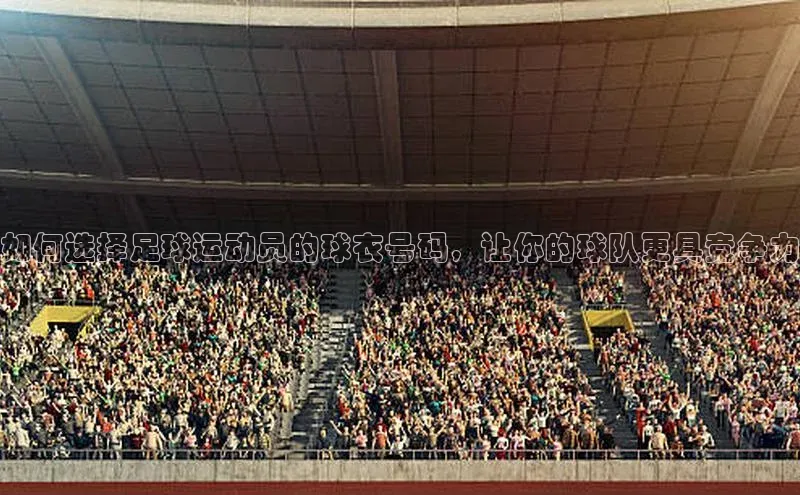 米兰·体育官方网站荣信文化如何选择足球运动员的球衣号码，让你的球队更具竞争力