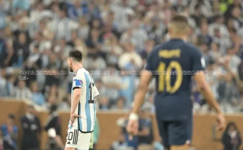 米兰app官网登录入口APP下载云创智行《全椒县足球运动员名单：一览无余的球员阵容》，符合SEO标准的标题应当包含主题关键词并具有吸引点击的特点。