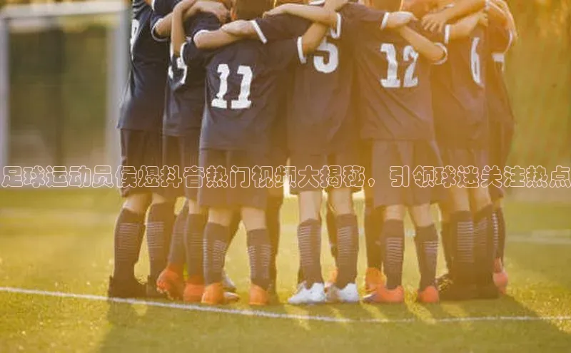 米兰app官方正版官网百度安全社区足球运动员侯煜抖音热门视频大揭秘，引领球迷关注热点