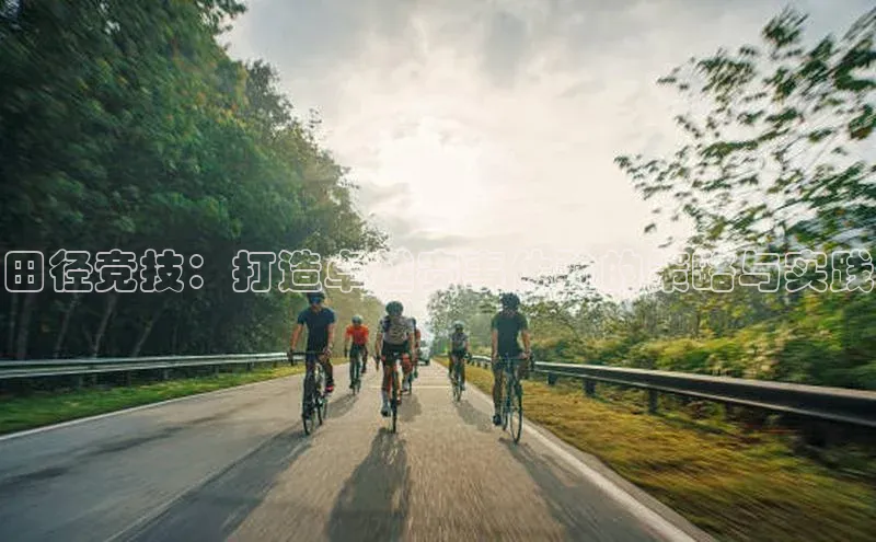 米兰·体育官方网站荣信文化田径竞技：打造卓越赛事体验的策略与实践