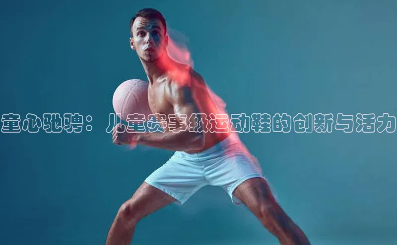 米兰体育下载地址美团童心驰骋：儿童赛事级运动鞋的创新与活力