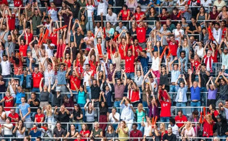 米兰体育壹网壹创新中国重大历史事件中的体育竞技：一场跨越时代的体育盛事