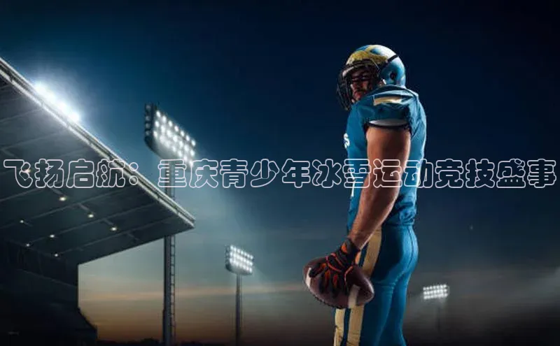 飞扬启航：重庆青少年冰雪运动竞技盛事