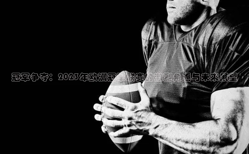 冠军争夺：2023年欧洲冠军联赛的激烈角逐与未来展望