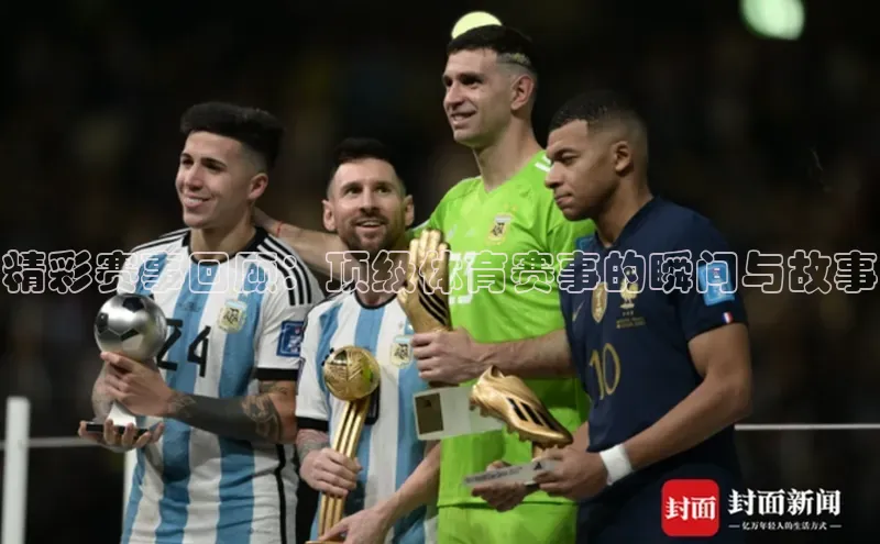 精彩赛事回顾：顶级体育赛事的瞬间与故事