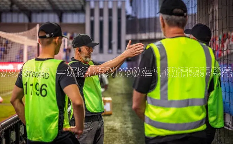 冰火交融：一场跨越南北的冰雪与激情赛事盛宴