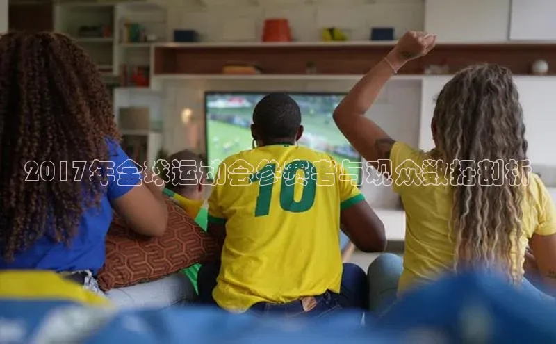 2017年全球运动会参赛者与观众数据剖析