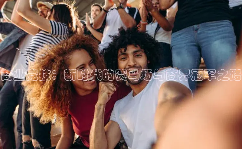 商业竞技：新时代的赛马场与商界冠军之路