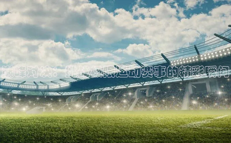 巅峰对决：挑战极限运动赛事的精彩瞬间