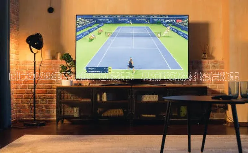 回顾2023年度最热运动赛事：从巅峰对决到幕后故事