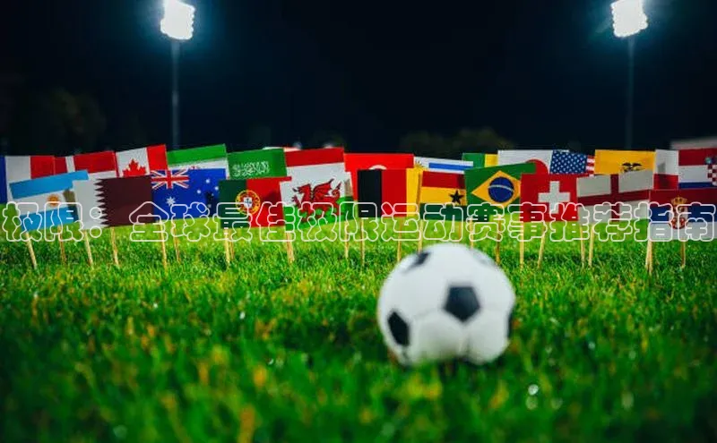 极限：全球最佳极限运动赛事推荐指南