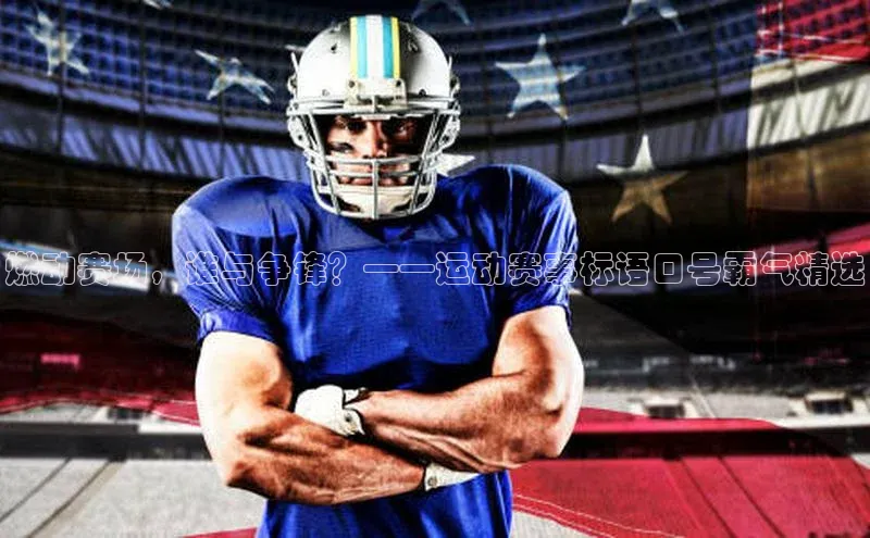 燃动赛场，谁与争锋？——运动赛事标语口号霸气精选