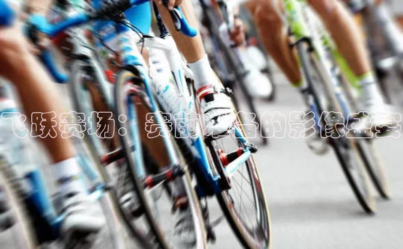 飞跃赛场：赛前准备的影像盛宴