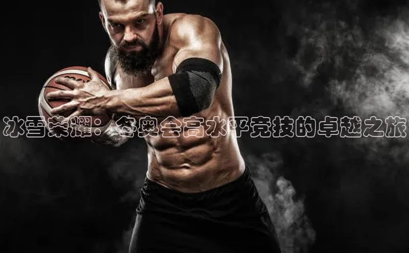 冰雪荣耀：冬奥会高水平竞技的卓越之旅