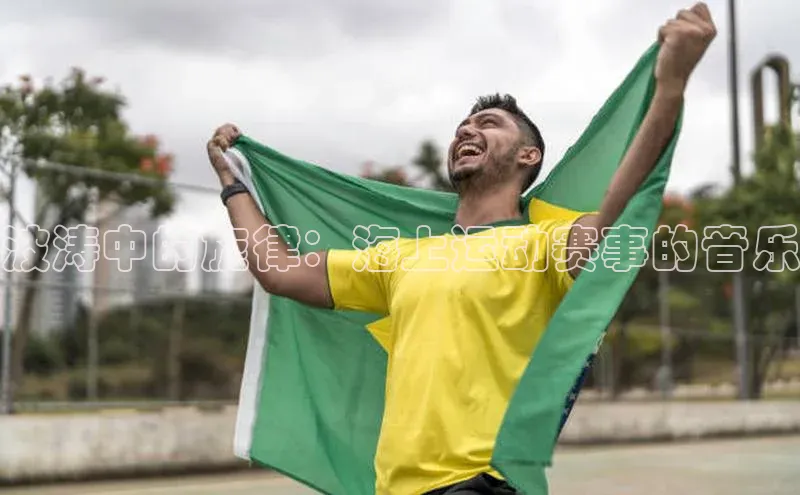 波涛中的旋律：海上运动赛事的音乐