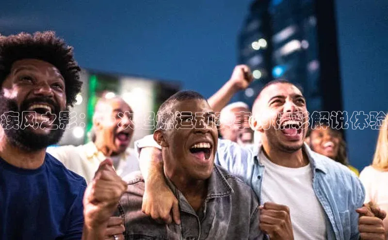 疾风之影：一次超燃运动赛事的精彩解说体验