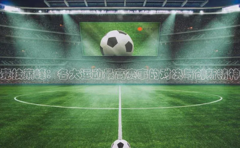 竞技巅峰：各大运动最高赛事的对决与创新精神