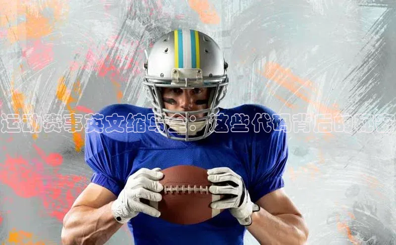 运动赛事英文缩写全：这些代码背后的秘密