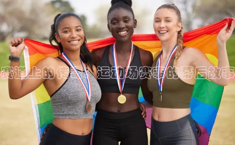 赛道上的传奇：运动场赛事的幕后故事