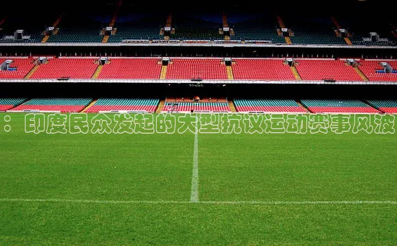 ：印度民众发起的大型抗议运动赛事风波
