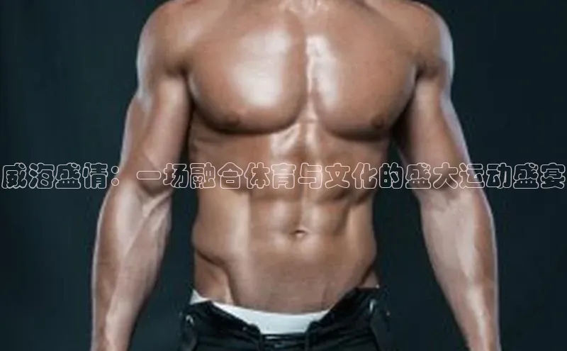 威海盛情：一场融合体育与文化的盛大运动盛宴