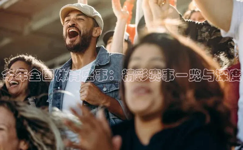 今年全国体育盛事：精彩赛事一览与深度