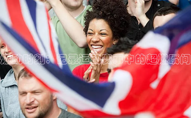 燃动时刻：记录运动赛事中的超燃瞬间