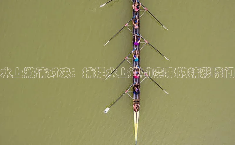 水上激情对决：捕捉水上运动赛事的精彩瞬间