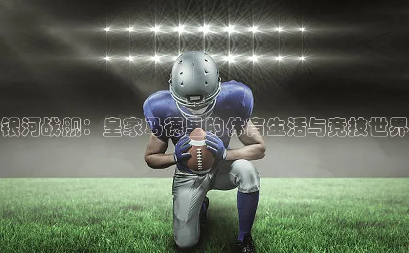 银河战舰：皇家马德里的体育生活与竞技世界