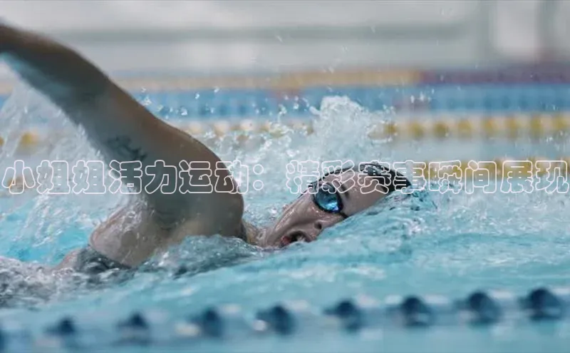 小姐姐活力运动：精彩赛事瞬间展现