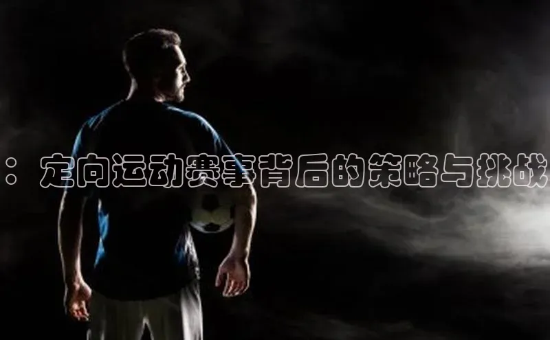 ：定向运动赛事背后的策略与挑战