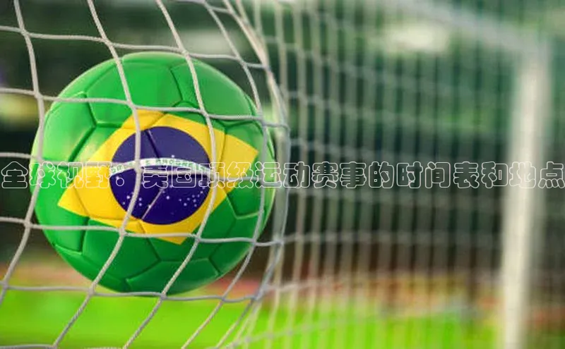 全球视野：美国顶级运动赛事的时间表和地点