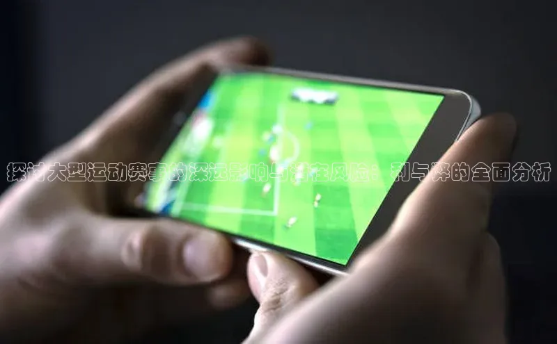 探讨大型运动赛事的深远影响与潜在风险：利与弊的全面分析