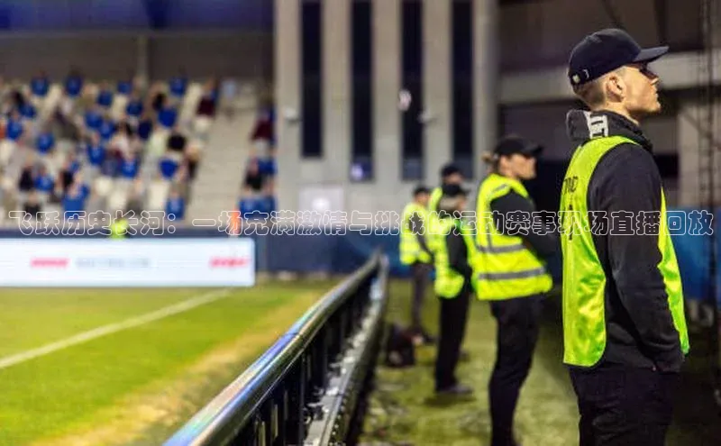 飞跃历史长河：一场充满激情与挑战的运动赛事现场直播回放