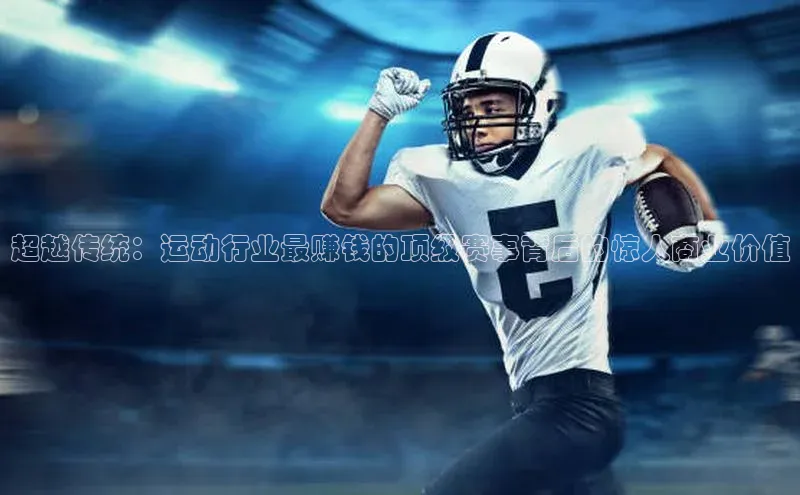 超越传统：运动行业最赚钱的顶级赛事背后的惊人商业价值
