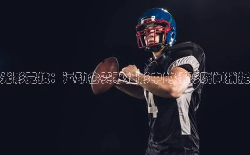 光影竞技：运动会赛事摄影中的精彩瞬间捕捉